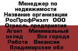 Менеджер по недвижимости › Название организации ­ РосПрофРиэлт, ООО › Отрасль предприятия ­ Агент › Минимальный оклад ­ 1 - Все города Работа » Вакансии   . Владимирская обл.,Вязниковский р-н